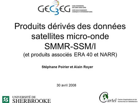 Produits dérivés des données satellites micro-onde SMMR-SSM/I (et produits associés ERA 40 et NARR) Stéphane Poirier et Alain Royer 30 avril 2008.
