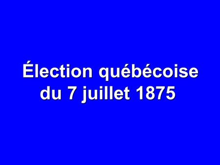 Élection québécoise du 7 juillet 1875. 7 JUILLET 1875: RÉSULTATS NOMBRE% CIRCONSCRIPTIONS65— ÉLECTEURS INSCRITS 185 783 — ÉLECTEURS INSCRITS DANS LES.