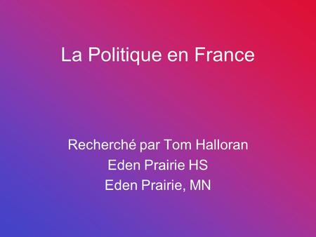 La Politique en France Recherché par Tom Halloran Eden Prairie HS Eden Prairie, MN.