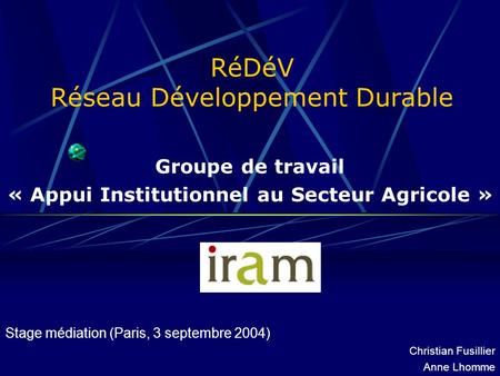 RéDéV Réseau Développement Durable Groupe de travail « Appui Institutionnel au Secteur Agricole » Stage médiation (Paris, 3 septembre 2004) Christian Fusillier.