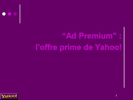1 “Ad Premium” : l’offre prime de Yahoo!. 2 Définition du prime Le modèle de la presse : Les emplacements préférentiels et contextuels.