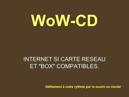 WoW-CD INTERNET SI CARTE RESEAU ET BOX COMPATIBLES. Défilement à votre rythme par la souris ou clavier.