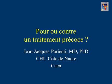 Pour ou contre un traitement précoce ? Jean-Jacques Parienti, MD, PhD CHU Côte de Nacre Caen.