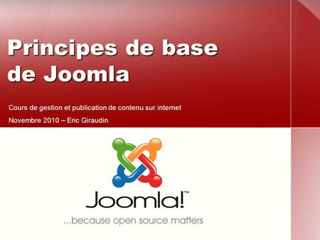 Principes de base de Joomla Cours de gestion et publication de contenu sur internet Novembre 2010 – Eric Giraudin.