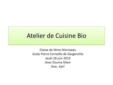 Atelier de Cuisine Bio Classe de Mme Morisseau Ecole Pierre Corneille de Gargenville Jeudi 26 juin 2014 Avec Dounia Silem Doo…Eat!