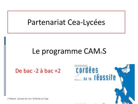 Partenariat Cea-Lycées De bac -2 à bac +2 Le programme CAM ® S J Thébault Léonard de Vinci St Michel sur Orge.