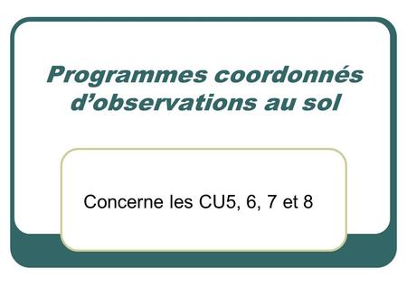 Programmes coordonnés d’observations au sol Concerne les CU5, 6, 7 et 8.