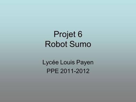Projet 6 Robot Sumo Lycée Louis Payen PPE 2011-2012.