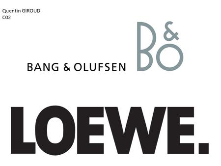 Quentin GIROUD C02. Bang & OlufsenLoewe  Création en 1925 par Peter Bang et Svend Olufsen au Danemark  Chiffre d'affaires 2007 : 598 millions d'euros.