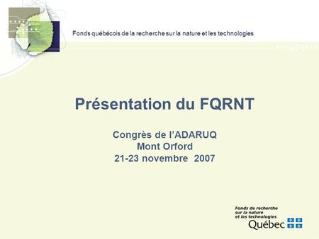 Fonds québécois de la recherche sur la nature et les technologies Présentation du FQRNT Congrès de l’ADARUQ Mont Orford 21-23 novembre 2007.