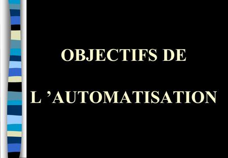 OBJECTIFS DE L ’AUTOMATISATION