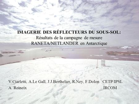 IMAGERIE DES RÉFLECTEURS DU SOUS-SOL: Résultats de la campagne de mesure RANETA/NETLANDER en Antarctique V.Ciarletti, A.Le Gall, J.J.Berthelier, R.Ney,