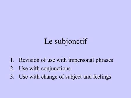 Le subjonctif 1.Revision of use with impersonal phrases 2.Use with conjunctions 3.Use with change of subject and feelings.