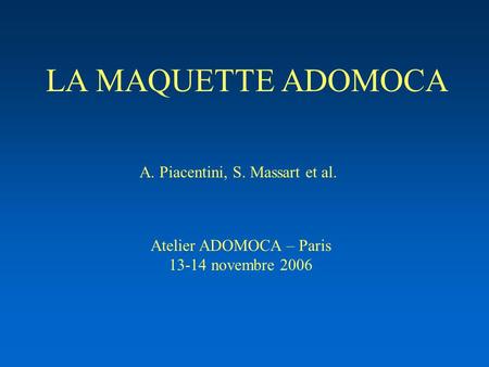 LA MAQUETTE ADOMOCA A. Piacentini, S. Massart et al. Atelier ADOMOCA – Paris 13-14 novembre 2006.