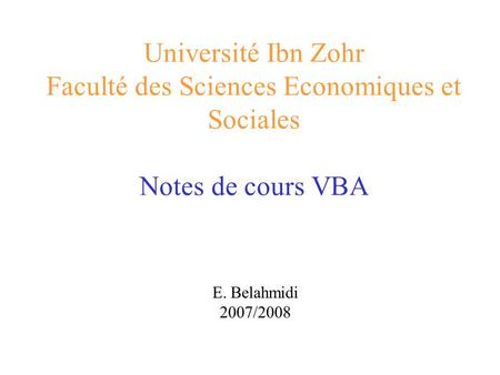Université Ibn Zohr Faculté des Sciences Economiques et Sociales Notes de cours VBA E. Belahmidi 2007/2008.