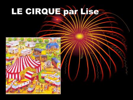 LE CIRQUE par Lise. Le cirque est un spectacle vivant et traditionnellement itinérant, organisé autour d’une scène circulaire, le plus souvent sous un.