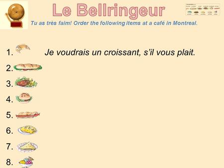 Tu as très faim! Order the following items at a café in Montreal. 1. Je voudrais un croissant, s’il vous plait. 2. 3. 4. 5. 6. 7. 8. 4.