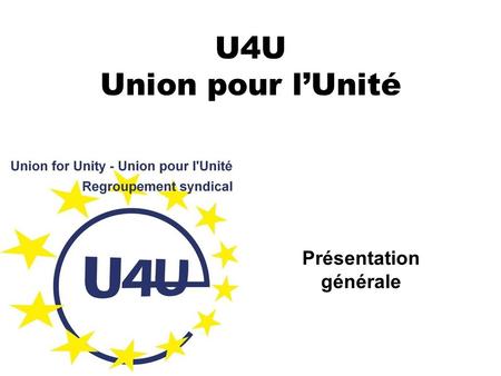 U4U Union pour l’Unité Présentation générale. Un syndicat récent Créé en 2009 pour : Impulser l’unité syndicale la plus large, pour … Mieux défendre le.