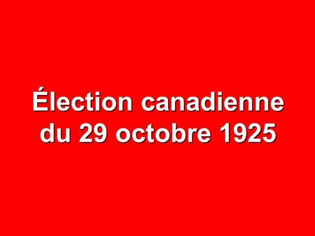 Élection canadienne du 29 octobre 1925. NOMBRE% CIRCONSCRIPTIONS65— ÉLECTEURS INSCRITS 1 124 998 — ABSTENTIONS 319 506 28,4 VOTES DÉPOSÉS 805 492 71,6.