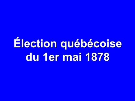 Élection québécoise du 1er mai 1878. 1er MAI 1878: RÉSULTATS NOMBRE% CIRCONSCRIPTIONS65— ÉLECTEURS INSCRITS 215 815 — ÉLECTEURS INSCRITS DANS LES CIRCONSCRIPTIONS.