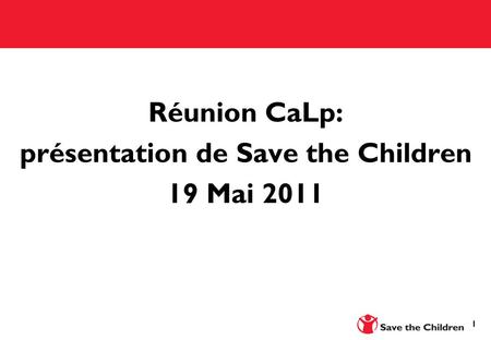 1 Réunion CaLp: présentation de Save the Children 19 Mai 2011.