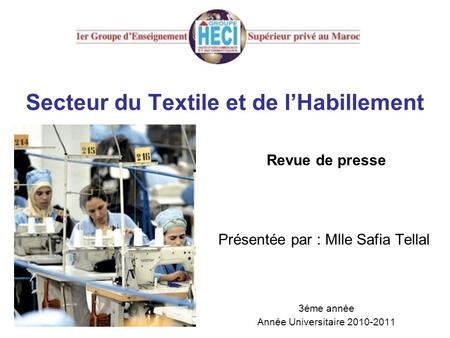 Secteur du Textile et de l’Habillement Revue de presse Présentée par : Mlle Safia Tellal 3éme année Année Universitaire 2010-2011.