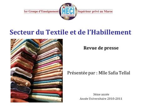 Secteur du Textile et de l’Habillement Revue de presse Présentée par : Mlle Safia Tellal 3éme année Année Universitaire 2010-2011.