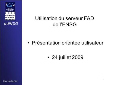 1 Utilisation du serveur FAD de l’ENSG Présentation orientée utilisateur 24 juillet 2009.