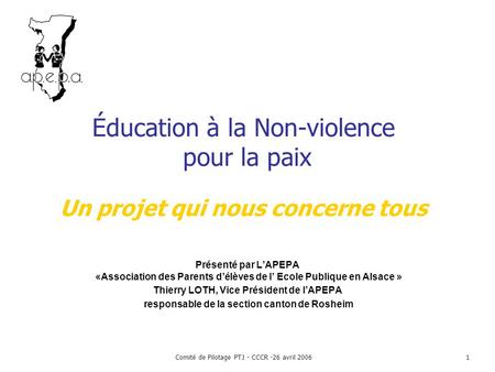 Comité de Pilotage PTJ - CCCR -26 avril 20061 Éducation à la Non-violence pour la paix Un projet qui nous concerne tous Présenté par L’APEPA «Association.