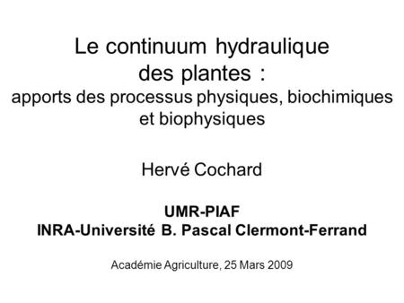 Le continuum hydraulique des plantes : apports des processus physiques, biochimiques et biophysiques Hervé Cochard UMR-PIAF INRA-Université B. Pascal.
