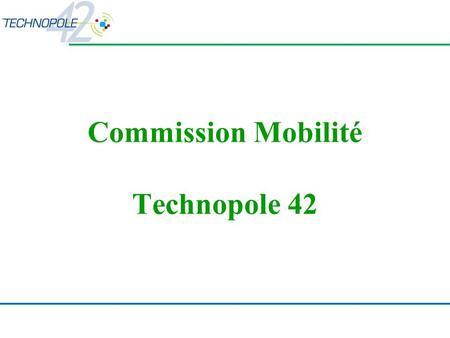 Commission Mobilité Technopole 42. Lancement des commissions de travail Création de 4 nouvelles commissions commission Développement Durable commission.