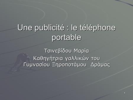 1 Une publicité : le téléphone portable Τσινεβίδου Μαρία Καθηγήτρια γαλλικών του Γυμνασίου Ξηροποτάμου Δράμας.