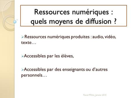 Ressources numériques : quels moyens de diffusion ?  Ressources numériques produites : audio, vidéo, texte…  Accessibles par les élèves,  Accessibles.