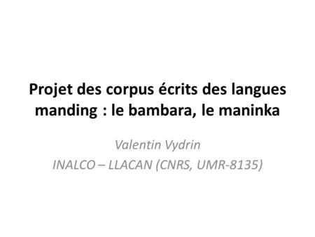 Projet des corpus écrits des langues manding : le bambara, le maninka Valentin Vydrin INALCO – LLACAN (CNRS, UMR-8135)
