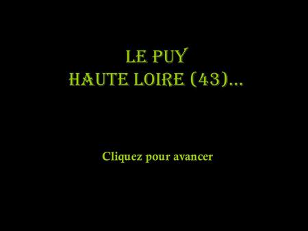 LE PUY Haute Loire (43)… Cliquez pour avancer.