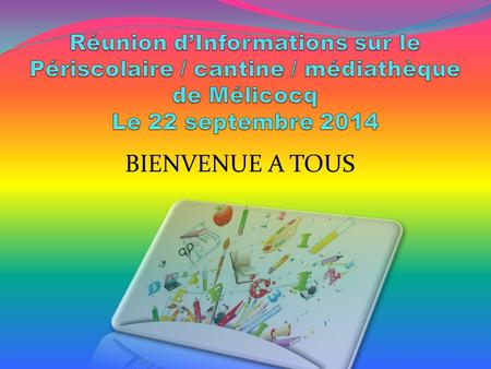 Réunion d’Informations sur le Périscolaire / cantine / médiathèque de Mélicocq Le 22 septembre 2014 BIENVENUE A TOUS.
