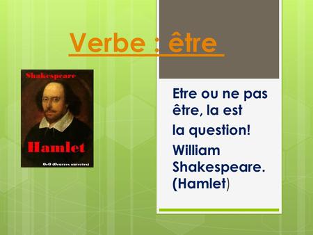 Verbe : être Etre ou ne pas être, la est !la question William Shakespeare. (Hamlet )
