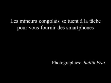Les mineurs congolais se tuent à la tâche pour vous fournir des smartphones Photographies: Judith Prat.