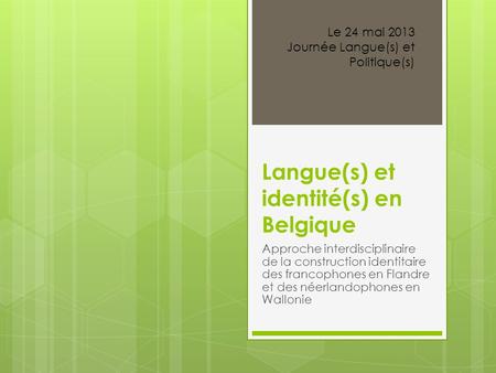 Langue(s) et identité(s) en Belgique Approche interdisciplinaire de la construction identitaire des francophones en Flandre et des néerlandophones en Wallonie.
