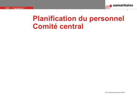 ASS – Transparent 1 © Alliance suisse des samaritains Planification du personnel Comité central.