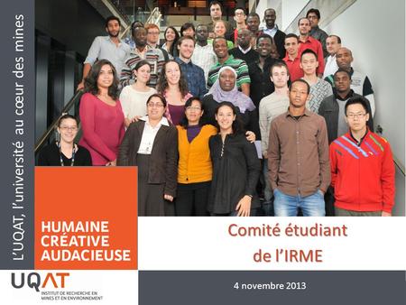 L’UQAT, l’université au cœur des mines Comité étudiant de l’IRME 4 novembre 2013.