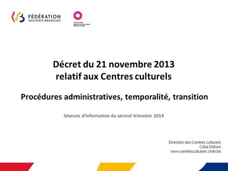 Décret du 21 novembre 2013 relatif aux Centres culturels Procédures administratives, temporalité, transition Séances d’information du second trimestre.