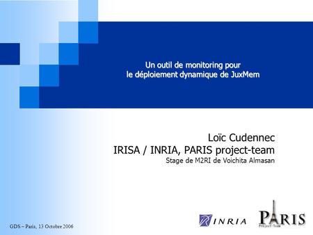 GDS – Paris, 13 Octobre 2006 Un outil de monitoring pour le déploiement dynamique de JuxMem Loïc Cudennec IRISA / INRIA, PARIS project-team Stage de M2RI.