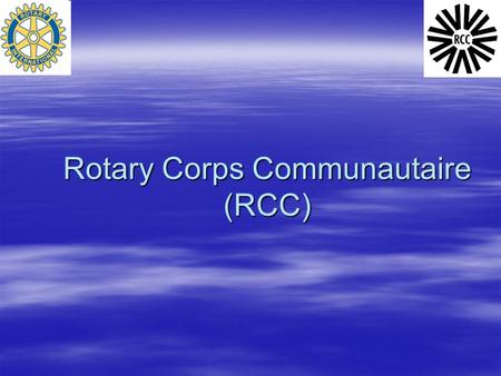 Rotary Corps Communautaire (RCC). Brève histoire du RCC  RI a officiellement adopté le programme de RCC en 1988  RCC est désigné comme une organisation.