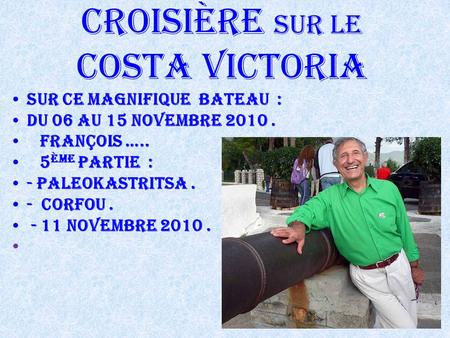Croisière sur le Costa Victoria Sur ce Magnifique Bateau : du 06 au 15 Novembre 2010. François ….. 5 ème Partie : - Paleokastritsa. - Corfou. - 11 Novembre.