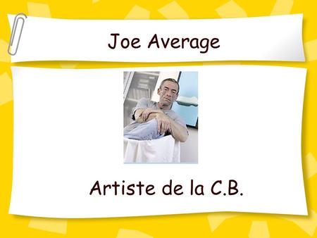 Joe Average Artiste de la C.B.. Pourquoi fait-il ce qu’il fait? Parce que quand il était jeune, sur le frigo on mettait ses dessins, pas ses bulletins.