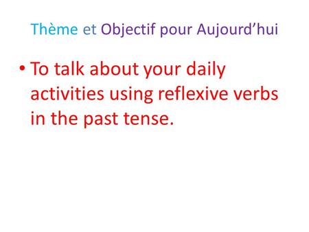 Thème et Objectif pour Aujourd’hui To talk about your daily activities using reflexive verbs in the past tense.
