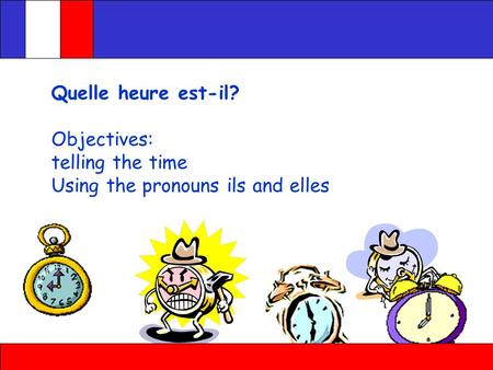 Quelle heure est-il? Objectives: telling the time Using the pronouns ils and elles.