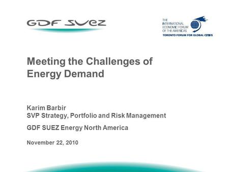Meeting the Challenges of Energy Demand Karim Barbir SVP Strategy, Portfolio and Risk Management GDF SUEZ Energy North America November 22, 2010.