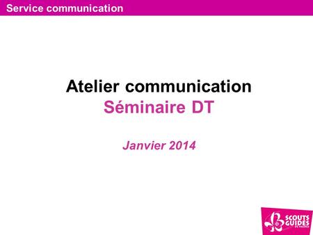 Atelier communication Séminaire DT Janvier 2014 Service communication.